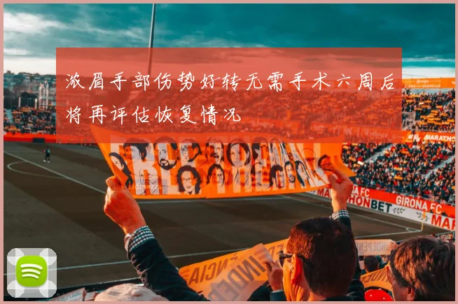 浓眉手部伤势好转无需手术六周后将再评估恢复情况