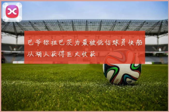 巴爷称祖巴茨为最被低估球员快船从湖人获得巨大收获