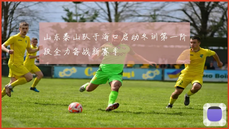山东泰山队于海口启动冬训第一阶段全力备战新赛季