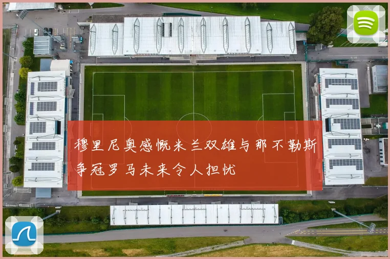 穆里尼奥感慨米兰双雄与那不勒斯争冠罗马未来令人担忧