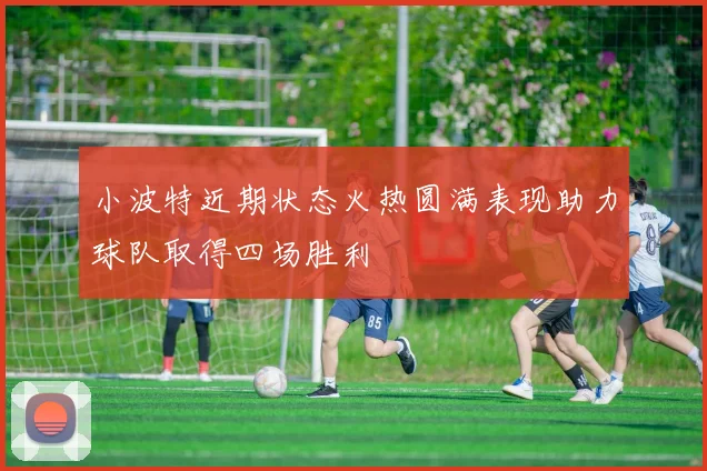 小波特近期状态火热圆满表现助力球队取得四场胜利